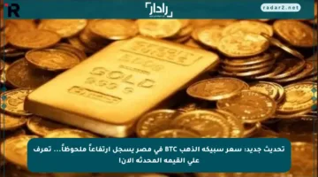 تحديث جديد: سعر سبيكة الذهب BTC في مصر يسجل ارتفاعاً ملحوظاً… تعرف على القيمة المحدثة الآن!